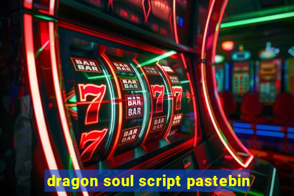 dragon soul script pastebin